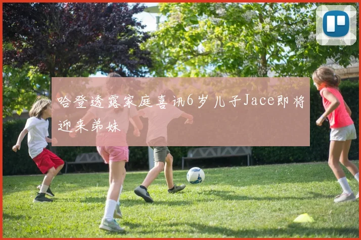 哈登透露家庭喜讯6岁儿子Jace即将迎来弟妹