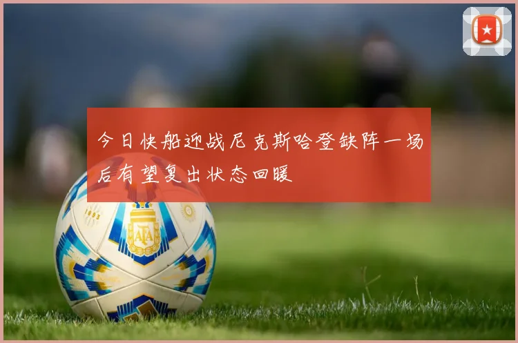 今日快船迎战尼克斯哈登缺阵一场后有望复出状态回暖