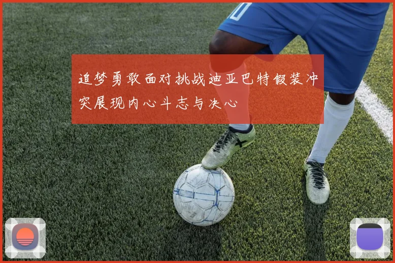 追梦勇敢面对挑战迪亚巴特假装冲突展现内心斗志与决心