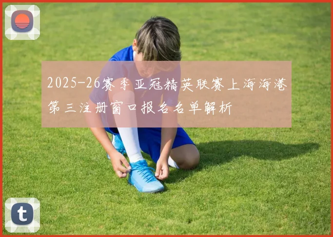 2025-26赛季亚冠精英联赛上海海港第三注册窗口报名名单解析