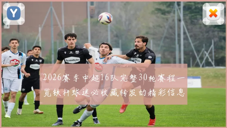 2026赛季中超16队完整30轮赛程一览铁杆球迷必收藏转发的精彩信息