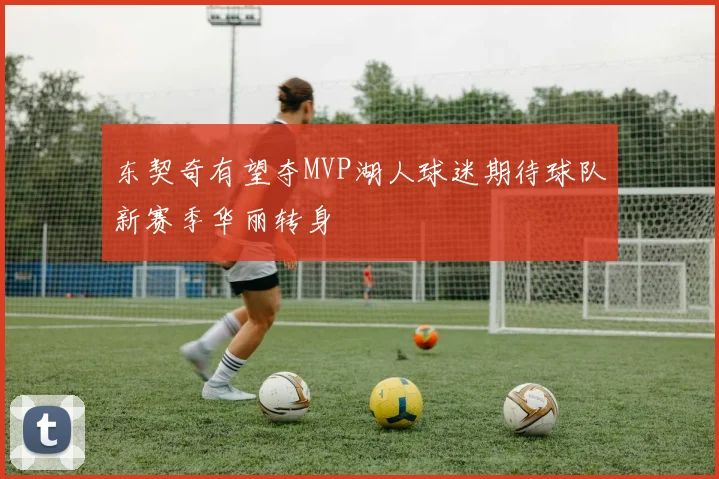 东契奇有望夺MVP湖人球迷期待球队新赛季华丽转身