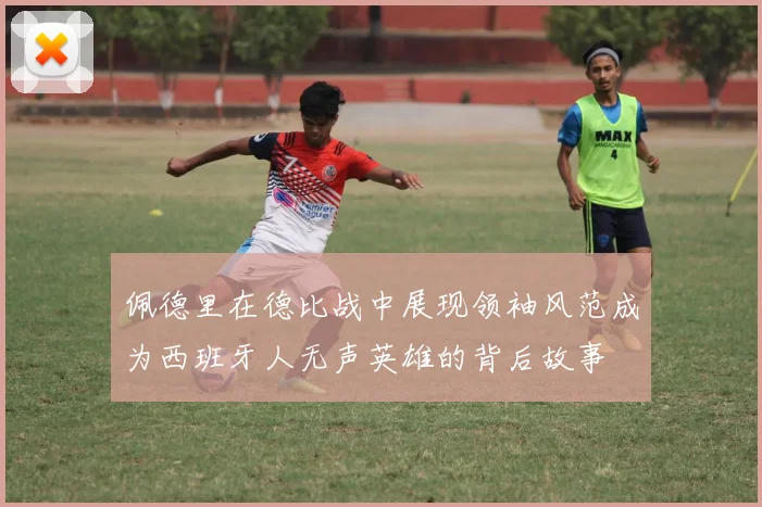 佩德里在德比战中展现领袖风范成为西班牙人无声英雄的背后故事