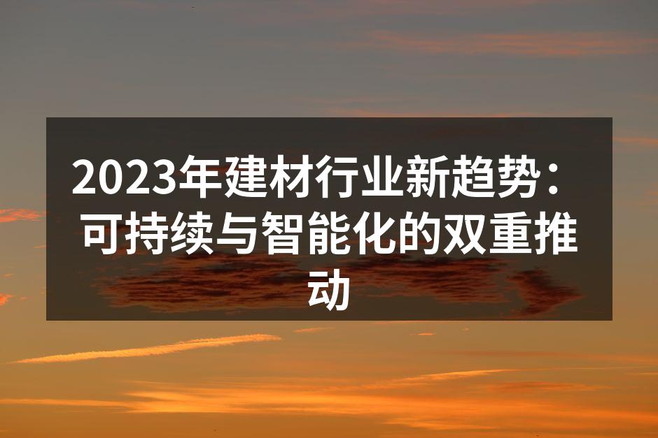 2023年建材行业新趋势：可持续与智能化的双重推动