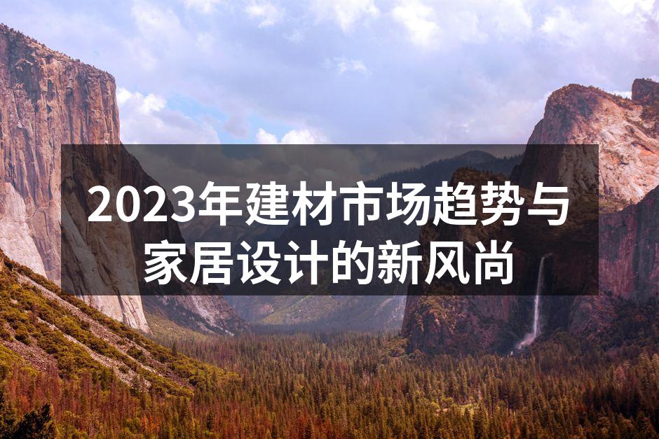 2023年建材市场趋势与家居设计的新风尚