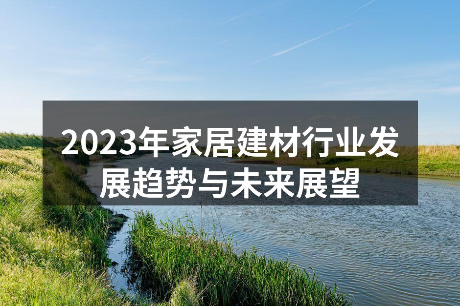 2023年家居建材行业发展趋势与未来展望